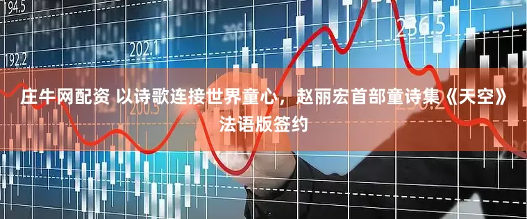 庄牛网配资 以诗歌连接世界童心，赵丽宏首部童诗集《天空》法语版签约