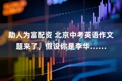 助人为富配资 北京中考英语作文题来了，假设你是李华……