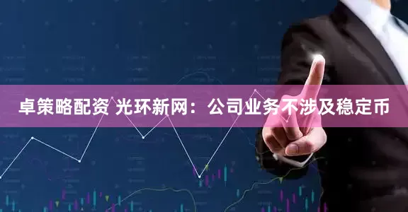 卓策略配资 光环新网：公司业务不涉及稳定币