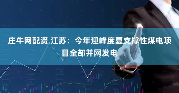 庄牛网配资 江苏：今年迎峰度夏支撑性煤电项目全部并网发电
