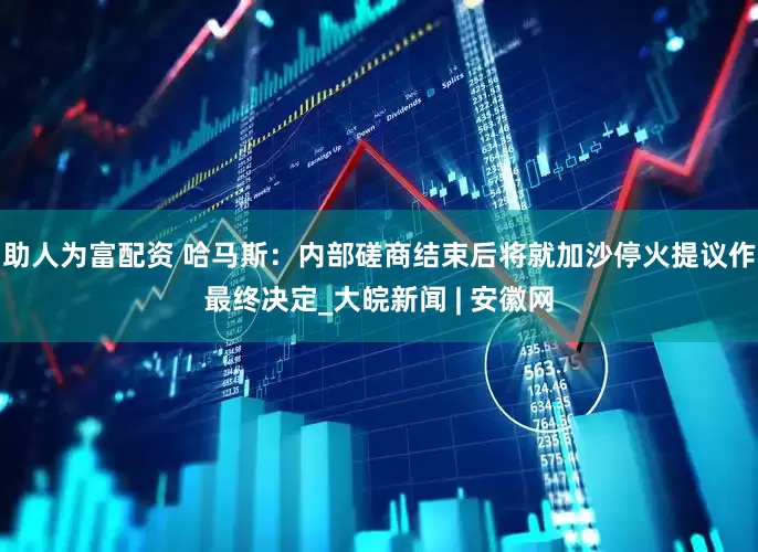 助人为富配资 哈马斯：内部磋商结束后将就加沙停火提议作最终决定_大皖新闻 | 安徽网