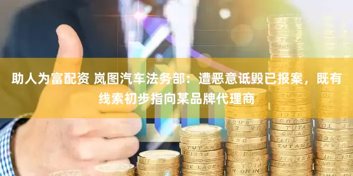 助人为富配资 岚图汽车法务部：遭恶意诋毁已报案，既有线索初步指向某品牌代理商