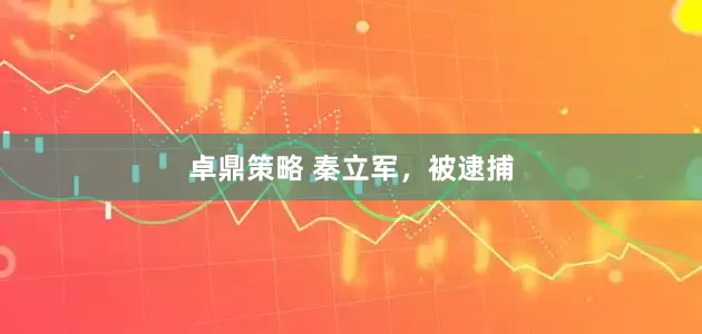 卓鼎策略 秦立军，被逮捕