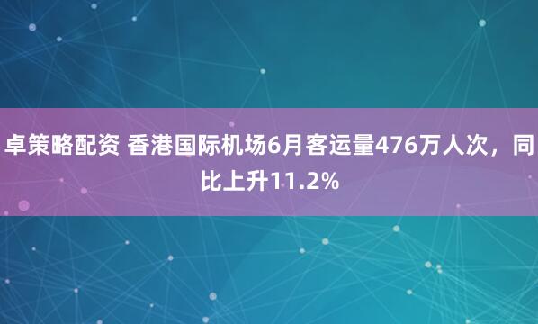 卓策略配资 香港国际机场6月客运量476万人次，同比上升11.2%