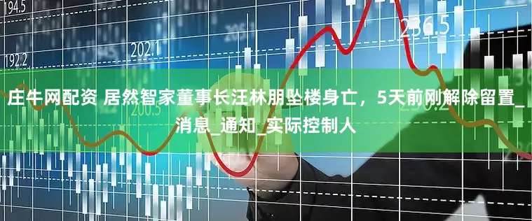 庄牛网配资 居然智家董事长汪林朋坠楼身亡，5天前刚解除留置_消息_通知_实际控制人