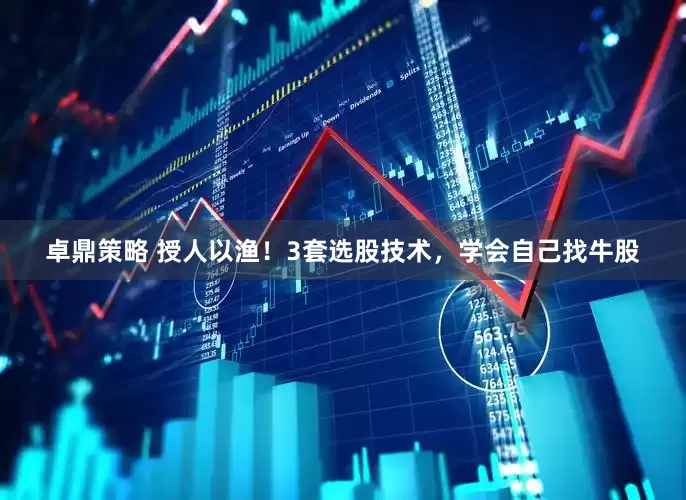 卓鼎策略 授人以渔！3套选股技术，学会自己找牛股