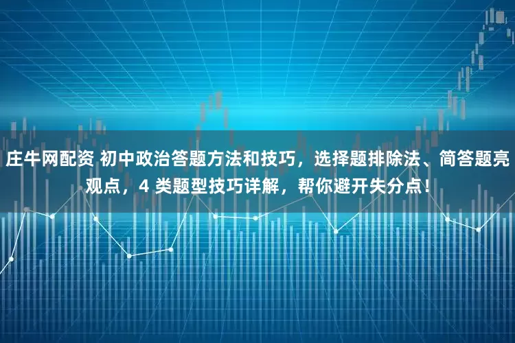 庄牛网配资 初中政治答题方法和技巧，选择题排除法、简答题亮观点，4 类题型技巧详解，帮你避开失分点！