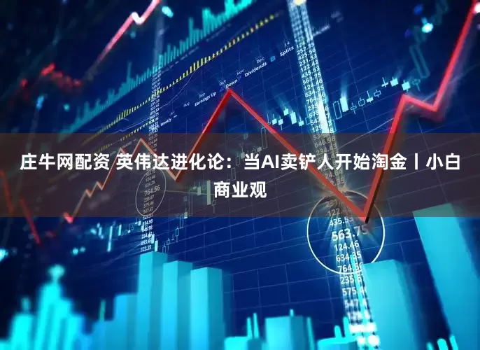 庄牛网配资 英伟达进化论：当AI卖铲人开始淘金丨小白商业观