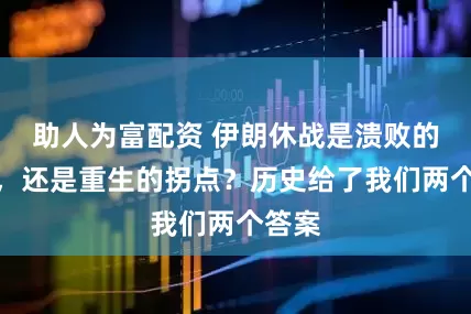 助人为富配资 伊朗休战是溃败的开始，还是重生的拐点？历史给了我们两个答案