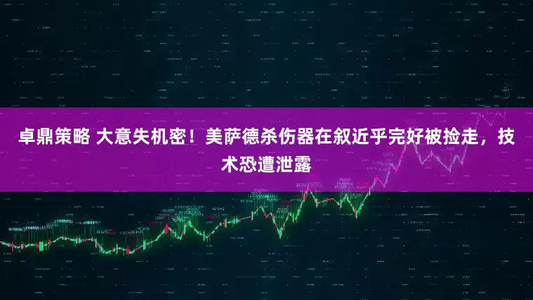卓鼎策略 大意失机密！美萨德杀伤器在叙近乎完好被捡走，技术恐遭泄露